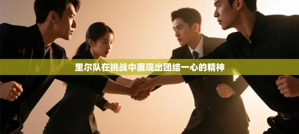 里尔队在挑战中展现出团结一心的精神