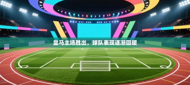 皇马主场胜出，球队表现逐渐回暖