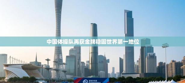 中国体操队再获金牌稳固世界第一地位