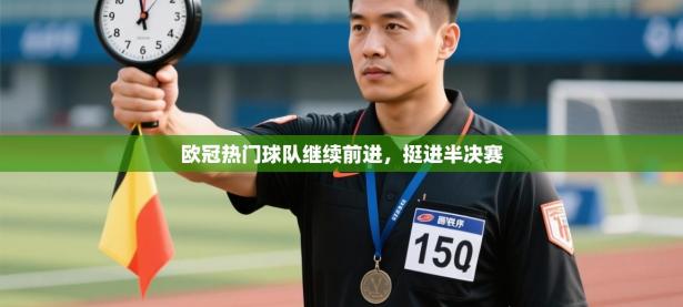 欧冠热门球队继续前进，挺进半决赛