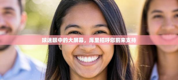 球迷眼中的大屏幕，库里招呼您前来支持