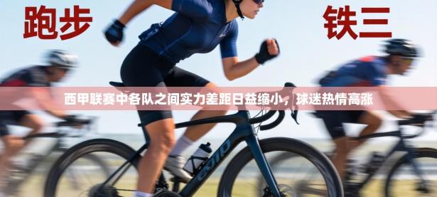 西甲联赛中各队之间实力差距日益缩小，球迷热情高涨