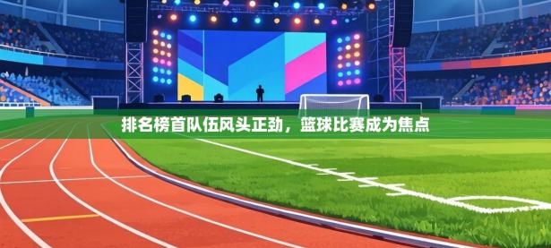 排名榜首队伍风头正劲，篮球比赛成为焦点