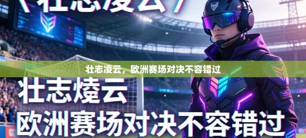 壮志凌云，欧洲赛场对决不容错过