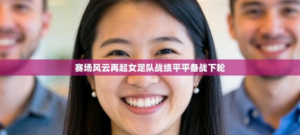 赛场风云再起女足队战绩平平备战下轮