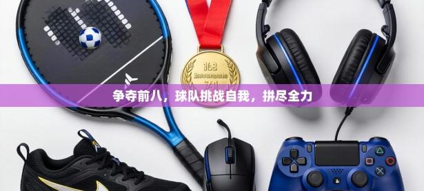 争夺前八，球队挑战自我，拼尽全力