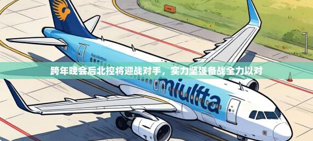 跨年晚会后北控将迎战对手，实力坚强备战全力以对