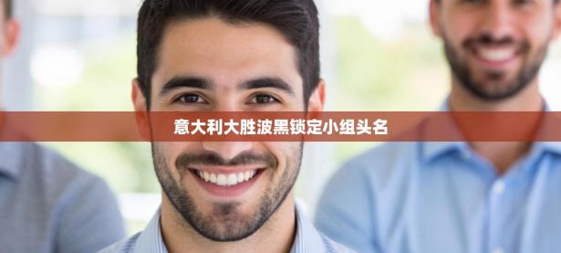 意大利大胜波黑锁定小组头名