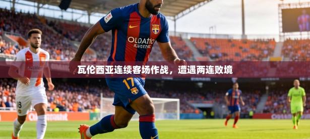 瓦伦西亚连续客场作战，遭遇两连败境