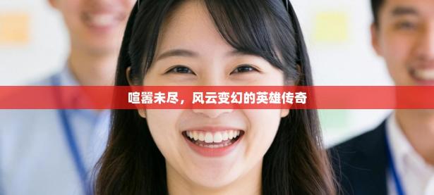 喧嚣未尽，风云变幻的英雄传奇