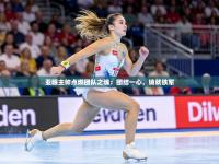 亚眠主帅点燃团队之魂：团结一心，铸就铁军