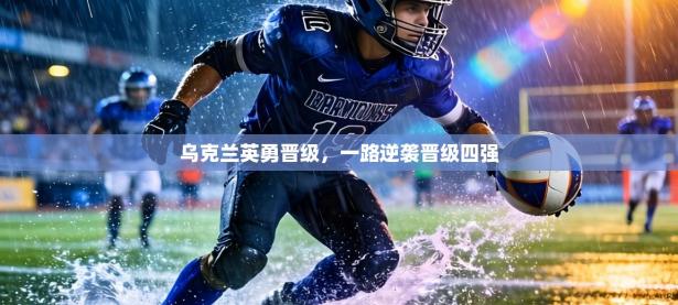 乌克兰英勇晋级，一路逆袭晋级四强