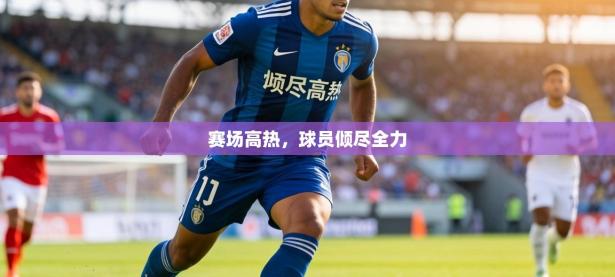 赛场高热，球员倾尽全力