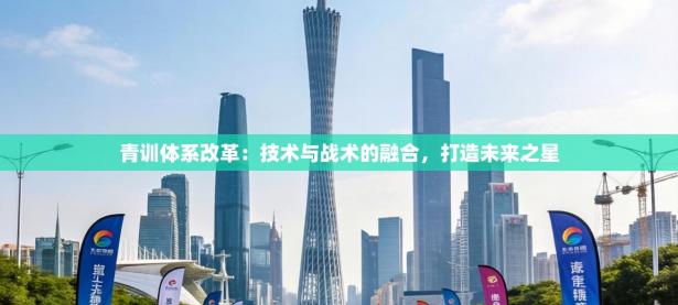 青训体系改革：技术与战术的融合，打造未来之星