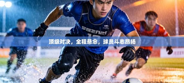 顶级对决，全程悬念，球员斗志昂扬