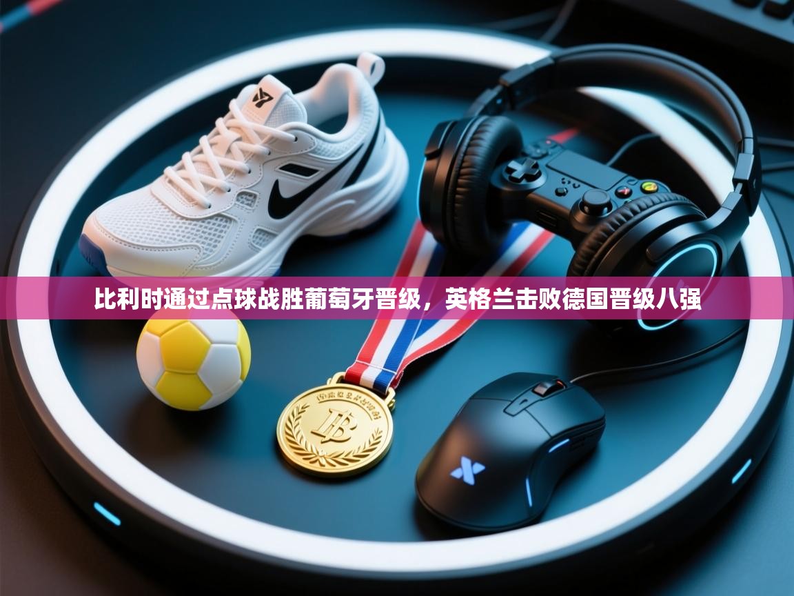 比利时通过点球战胜葡萄牙晋级，英格兰击败德国晋级八强  第1张