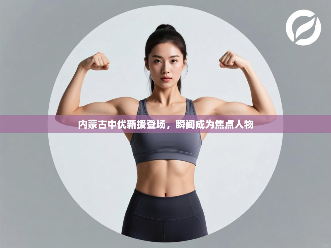 内蒙古中优新援登场，瞬间成为焦点人物  第1张