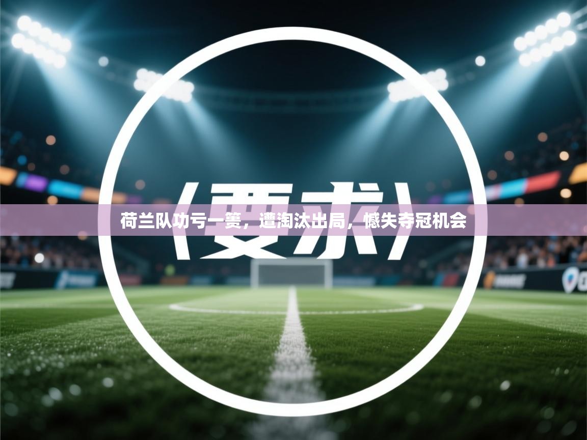 荷兰队功亏一篑，遭淘汰出局，憾失夺冠机会  第1张