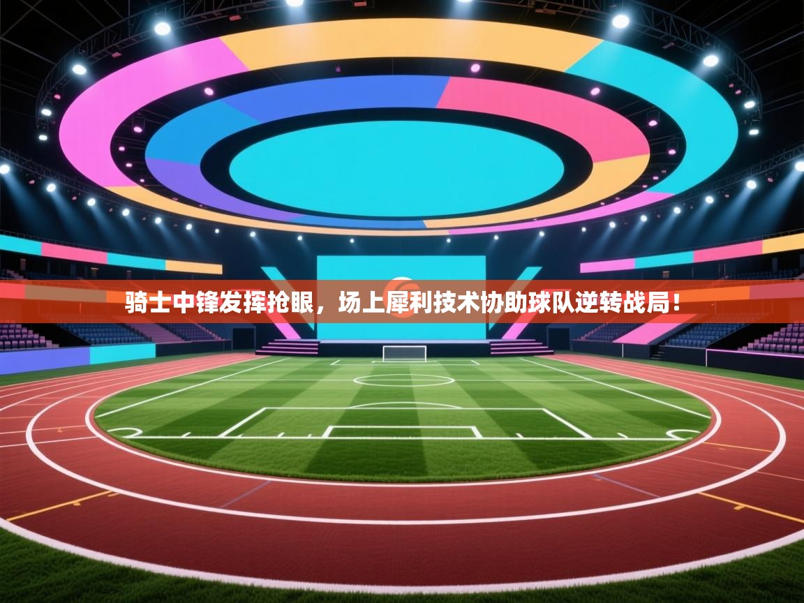 骑士中锋发挥抢眼,场上犀利技术协助球队逆转战局! 第1张