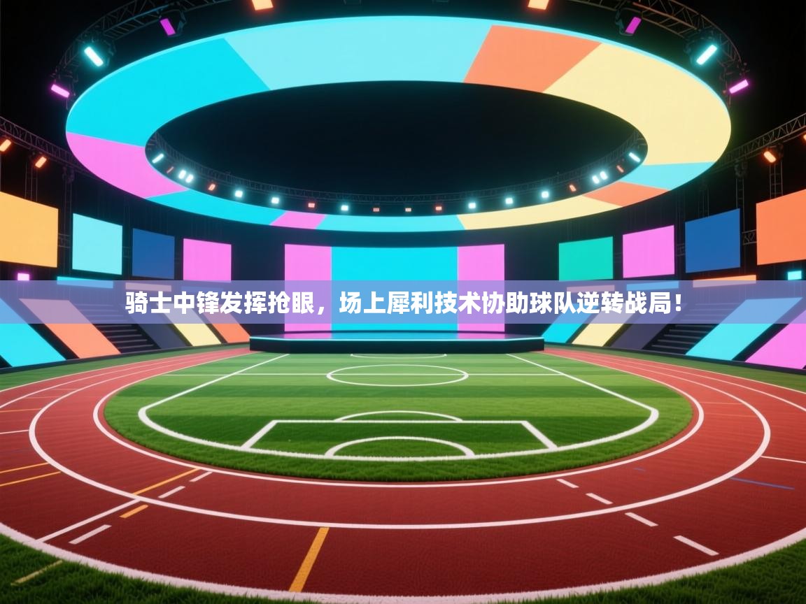骑士中锋发挥抢眼,场上犀利技术协助球队逆转战局! 第2张