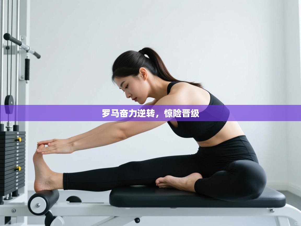 罗马奋力逆转，惊险晋级  第1张