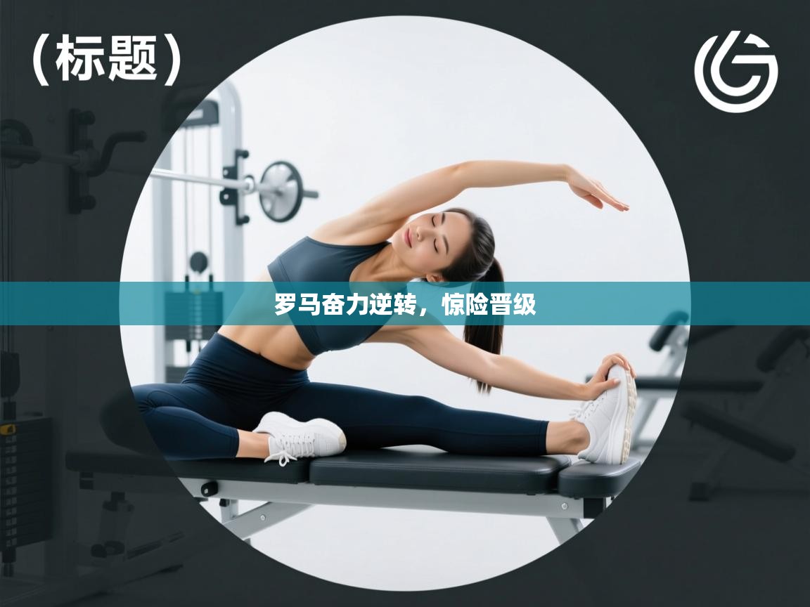 罗马奋力逆转，惊险晋级  第2张