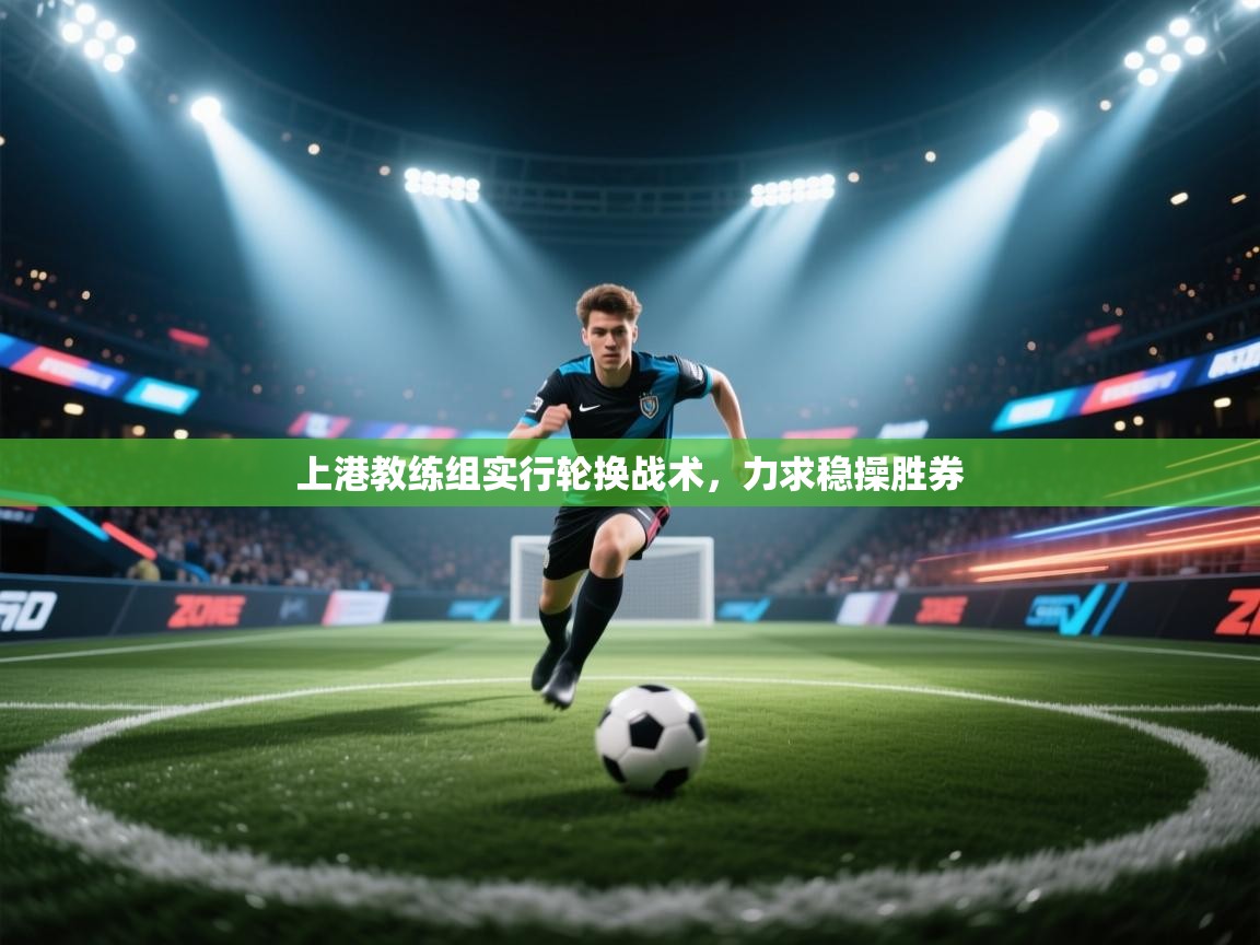 上港教练组实行轮换战术，力求稳操胜券  第2张