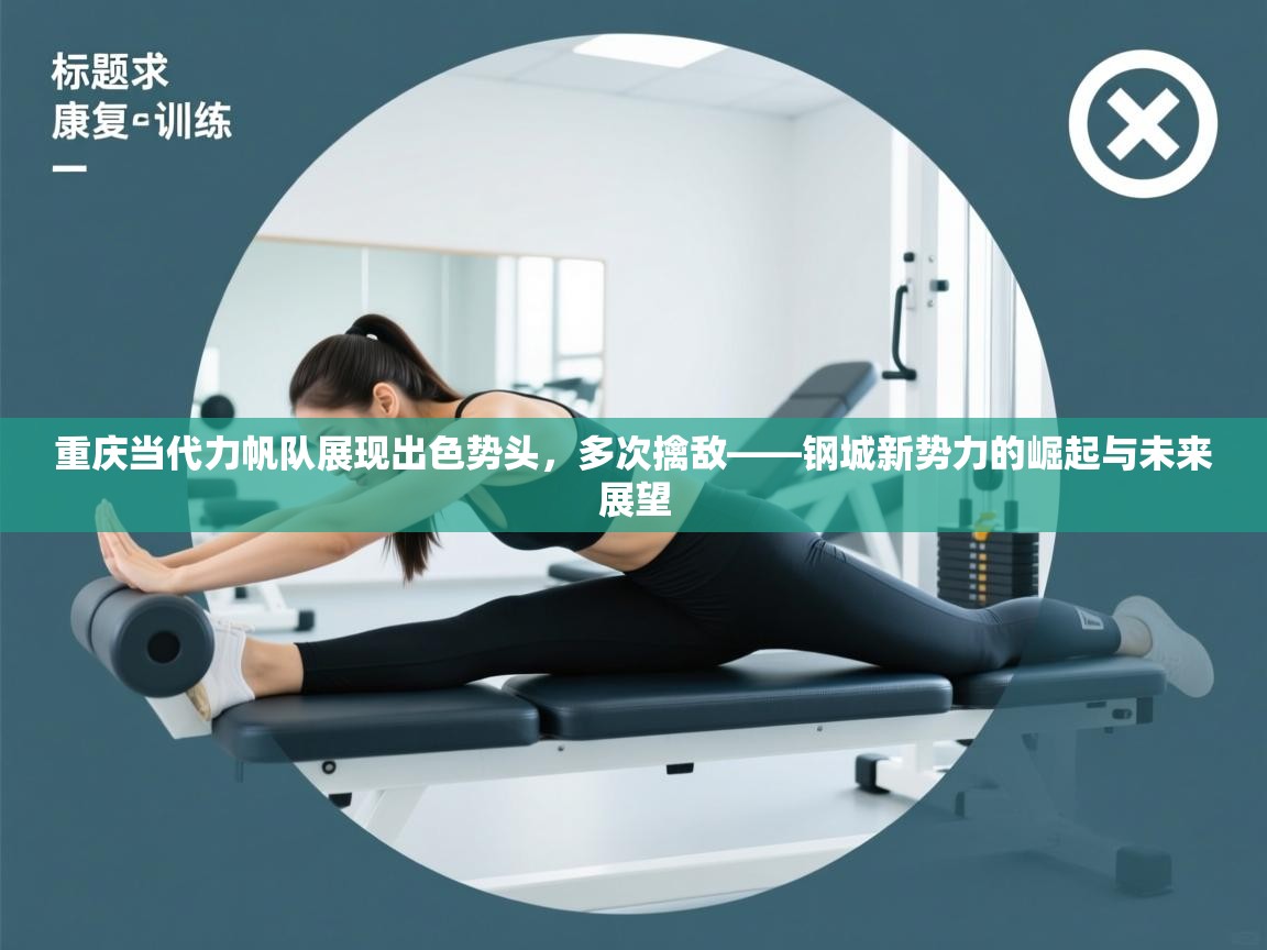 重庆当代力帆队展现出色势头，多次擒敌——钢城新势力的崛起与未来展望  第2张