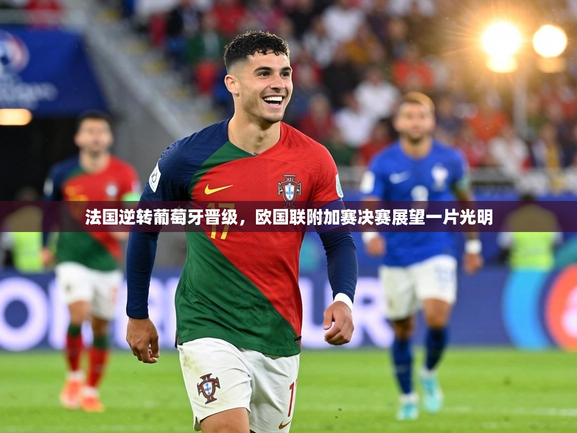 法国逆转葡萄牙晋级,欧国联附加赛决赛展望一片光明 第1张