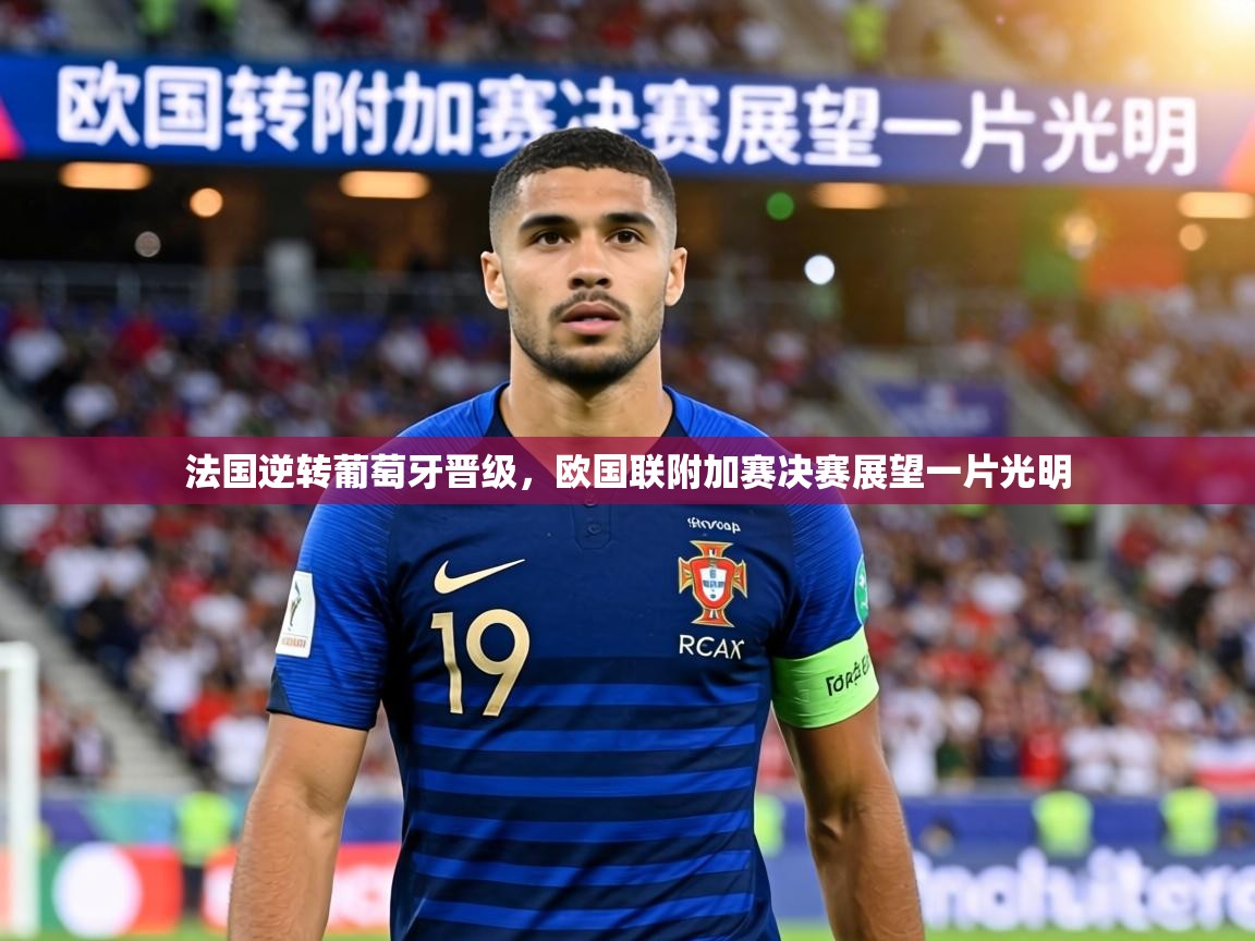 法国逆转葡萄牙晋级,欧国联附加赛决赛展望一片光明 第2张
