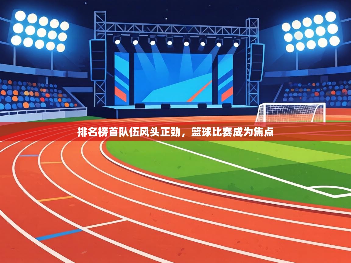 排名榜首队伍风头正劲，篮球比赛成为焦点  第2张
