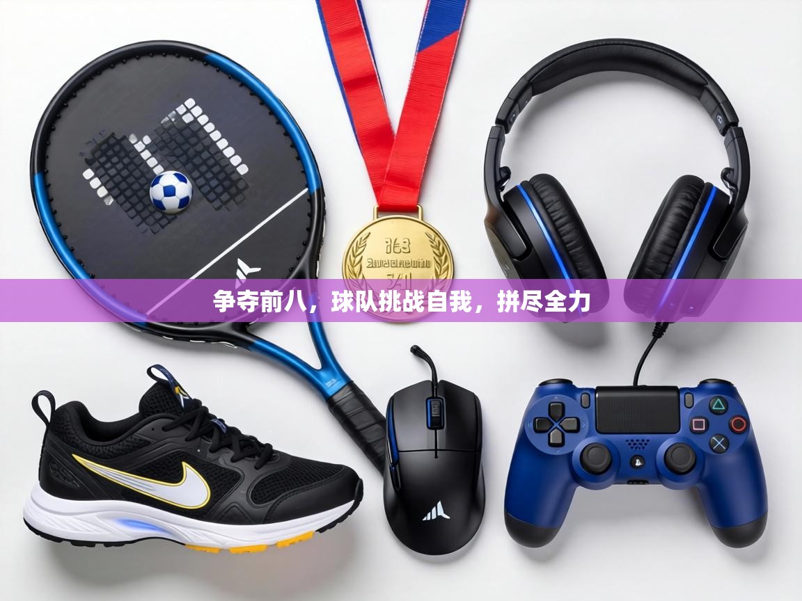 争夺前八，球队挑战自我，拼尽全力  第1张