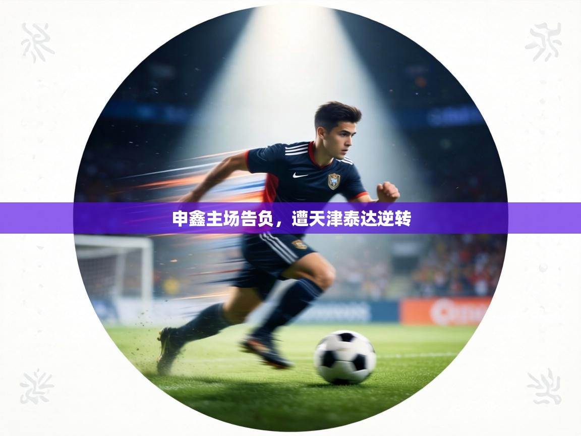 申鑫主场告负,遭天津泰达逆转 第1张