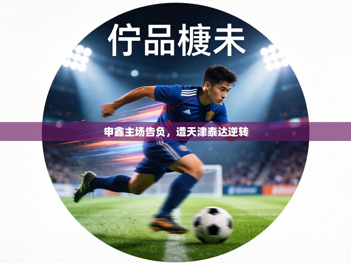 申鑫主场告负,遭天津泰达逆转 第2张
